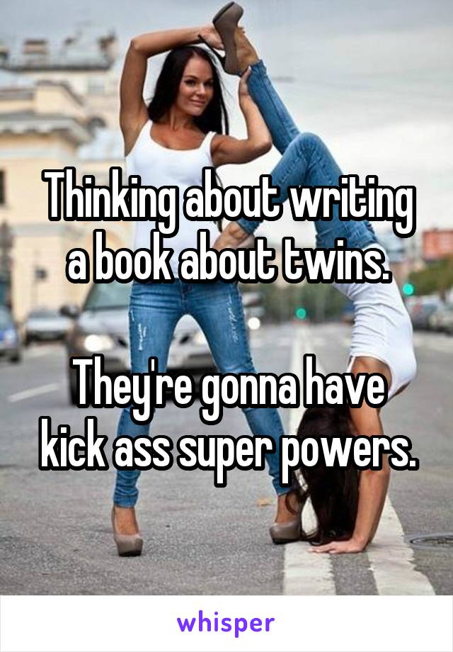 Thinking about writing a book about twins.

They're gonna have kick ass super powers.