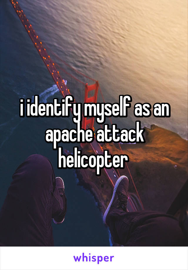 i identify myself as an apache attack helicopter 