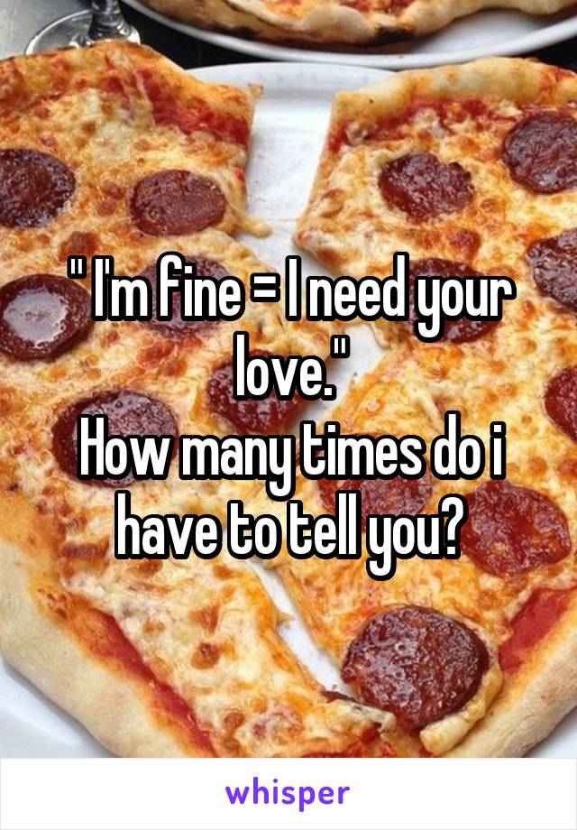 " I'm fine = I need your love."
How many times do i have to tell you?