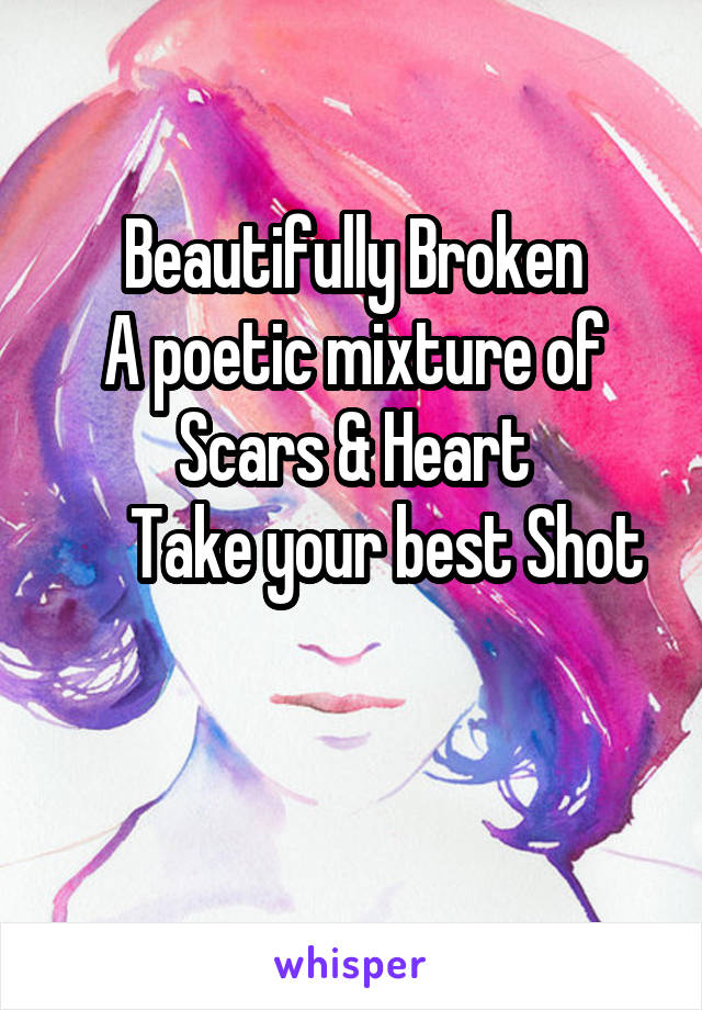 Beautifully Broken
A poetic mixture of Scars & Heart
     Take your best Shot

