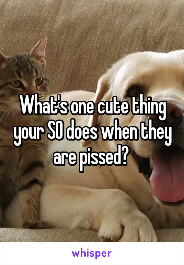 What's one cute thing your SO does when they are pissed? 