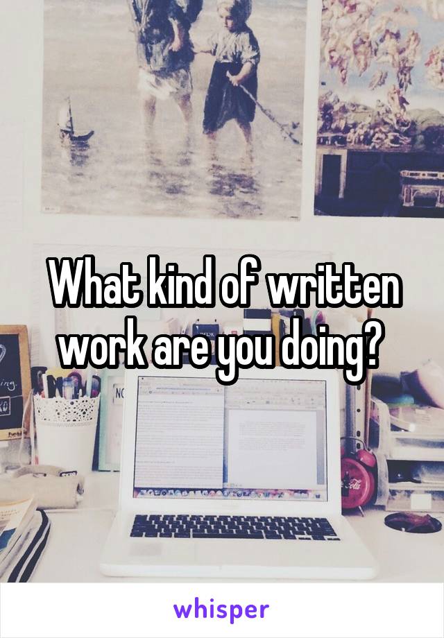 What kind of written work are you doing? 