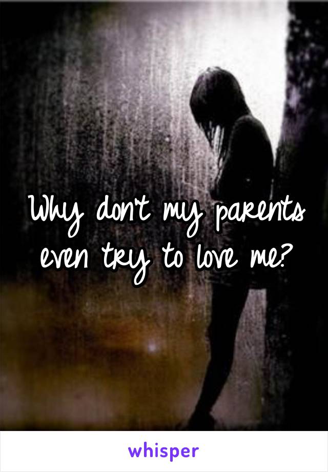 Why don't my parents even try to love me?