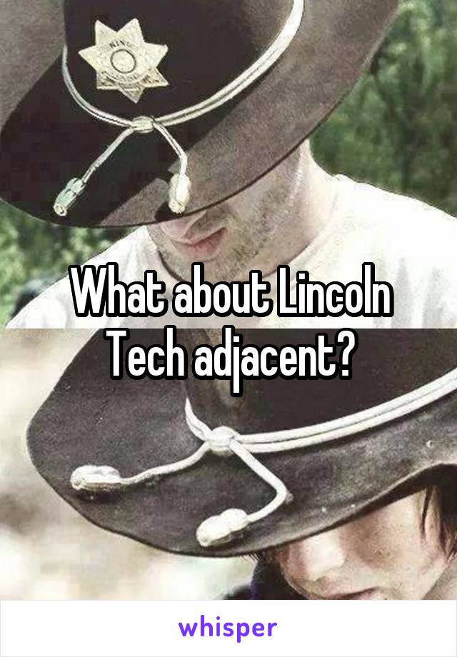 What about Lincoln Tech adjacent?