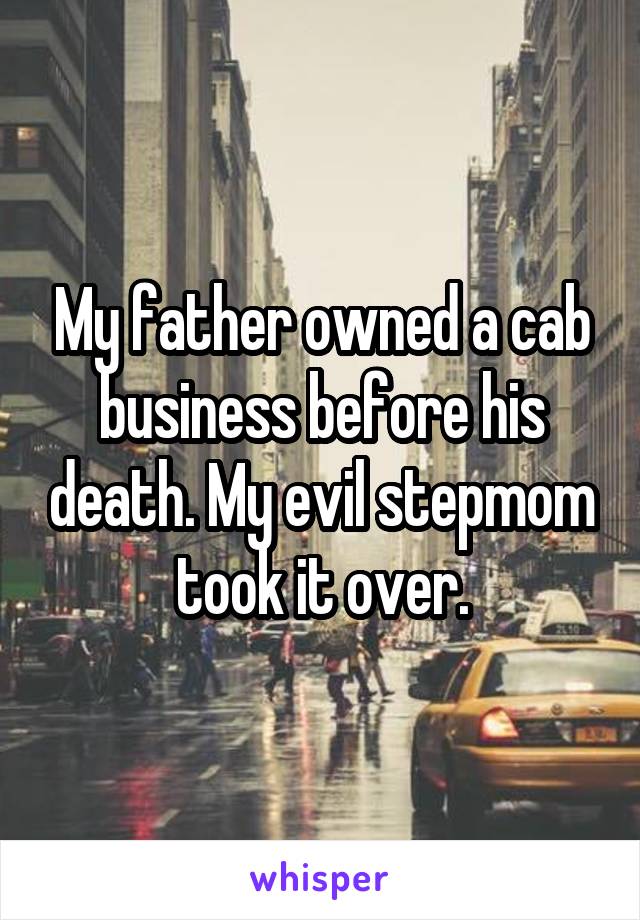 My father owned a cab business before his death. My evil stepmom took it over.