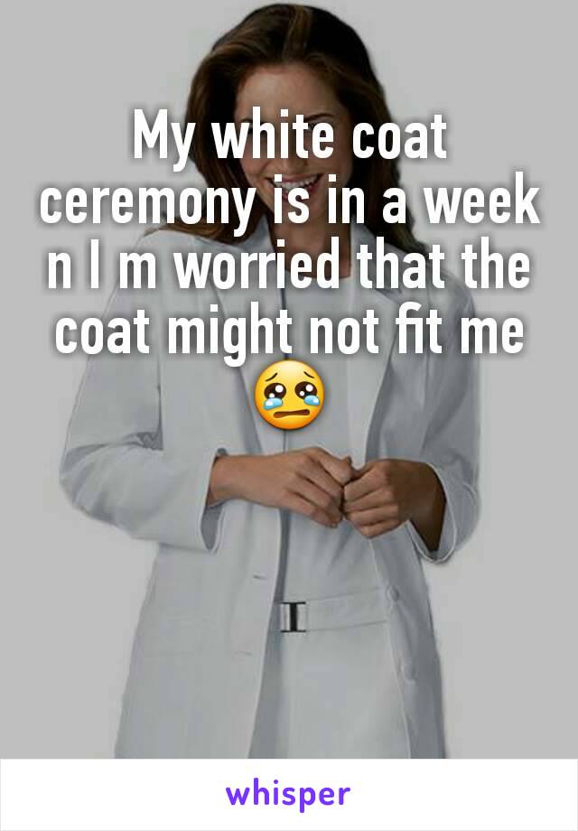 My white coat ceremony is in a week n I m worried that the coat might not fit me😢