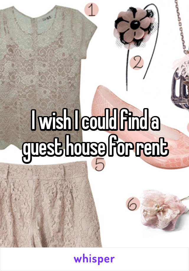 I wish I could find a guest house for rent