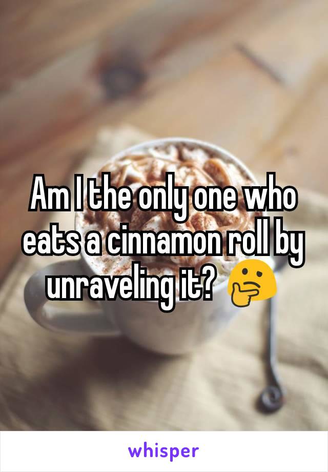 Am I the only one who eats a cinnamon roll by unraveling it? 🤔
