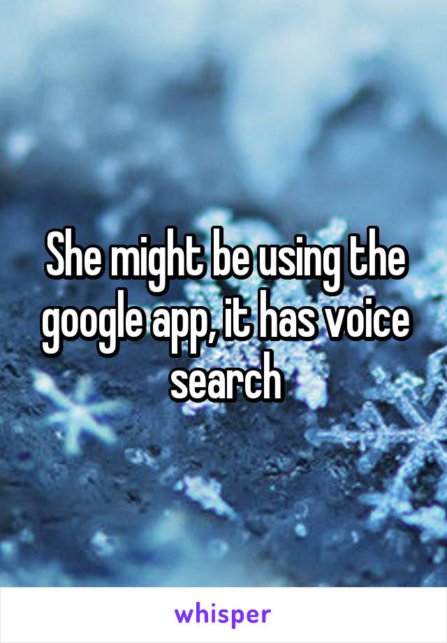 She might be using the google app, it has voice search