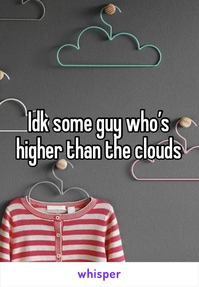 Idk some guy who’s higher than the clouds