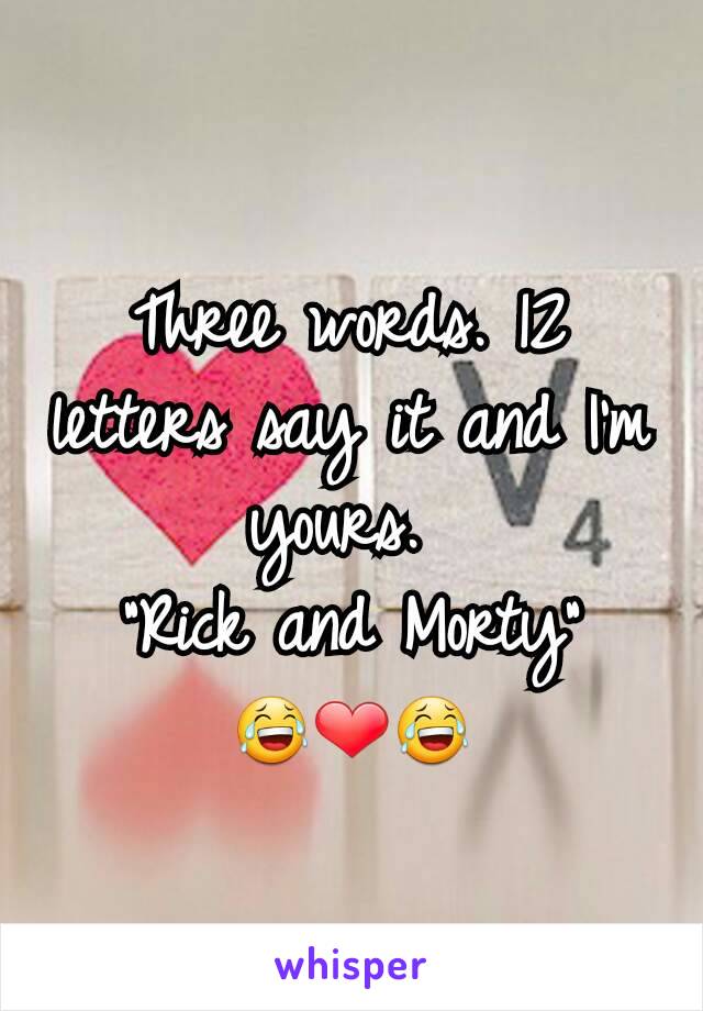 Three words. 12 letters say it and I'm yours. 
"Rick and Morty"
😂❤😂