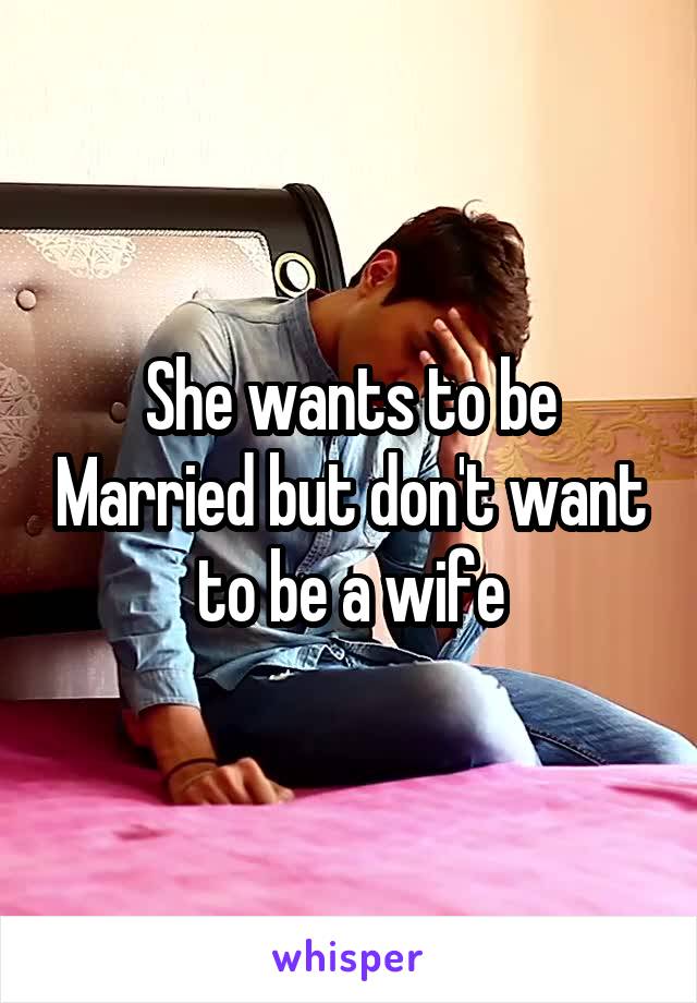 She wants to be Married but don't want to be a wife