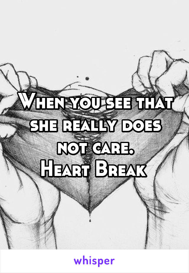 When you see that she really does not care.
Heart Break 