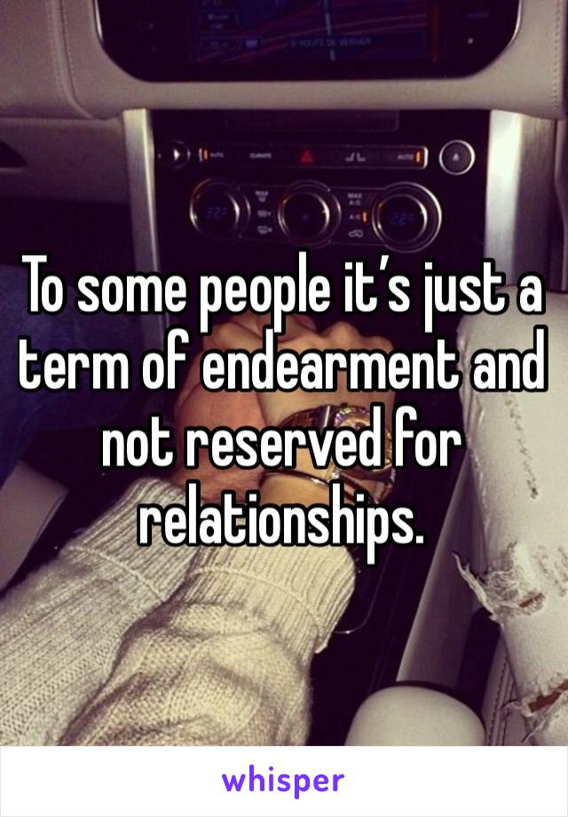 To some people it’s just a term of endearment and not reserved for relationships. 