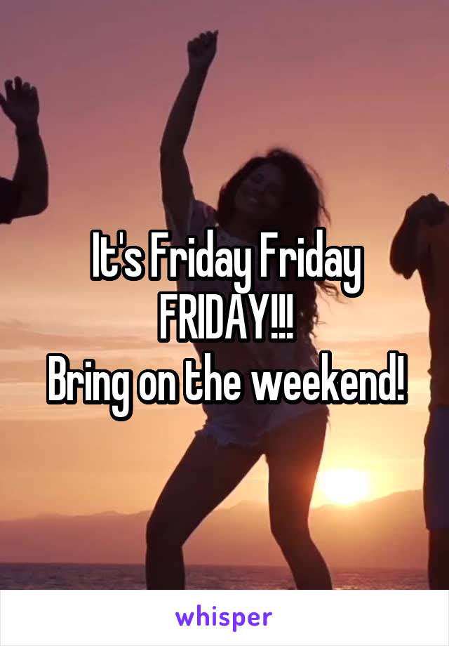 It's Friday Friday FRIDAY!!!
Bring on the weekend!