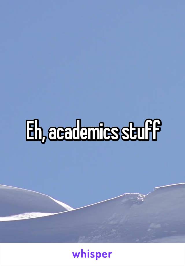 Eh, academics stuff