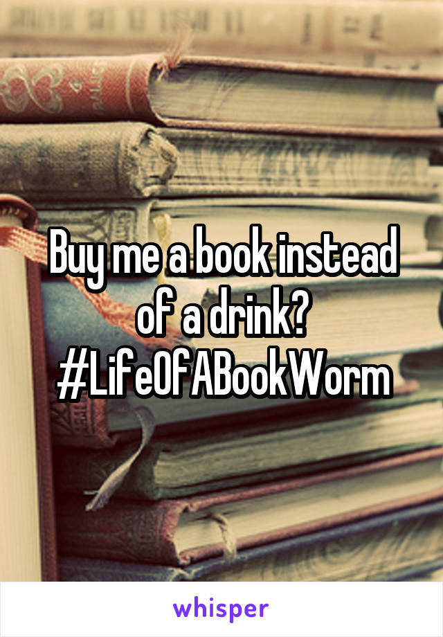 Buy me a book instead of a drink?
#LifeOfABookWorm