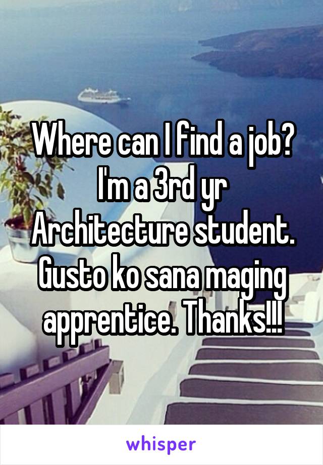 Where can I find a job? I'm a 3rd yr Architecture student. Gusto ko sana maging apprentice. Thanks!!!