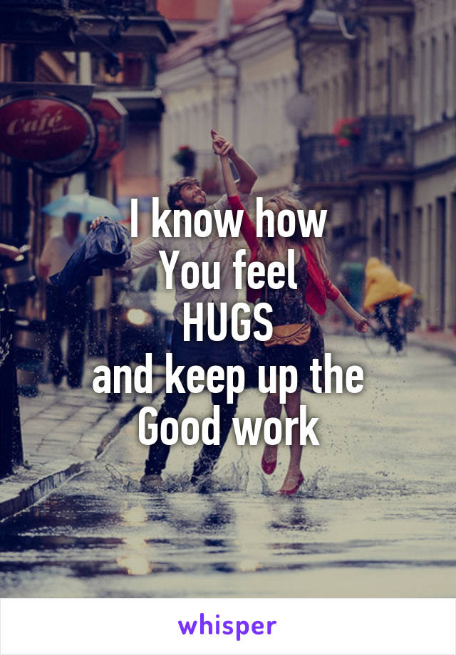 I know how
You feel
HUGS
and keep up the
Good work