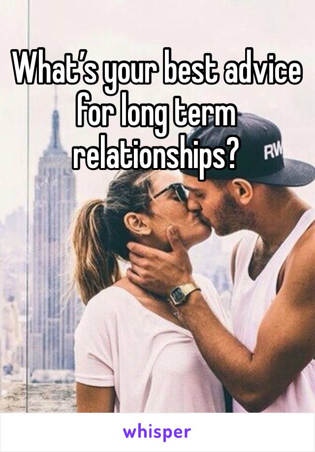 What’s your best advice for long term relationships?