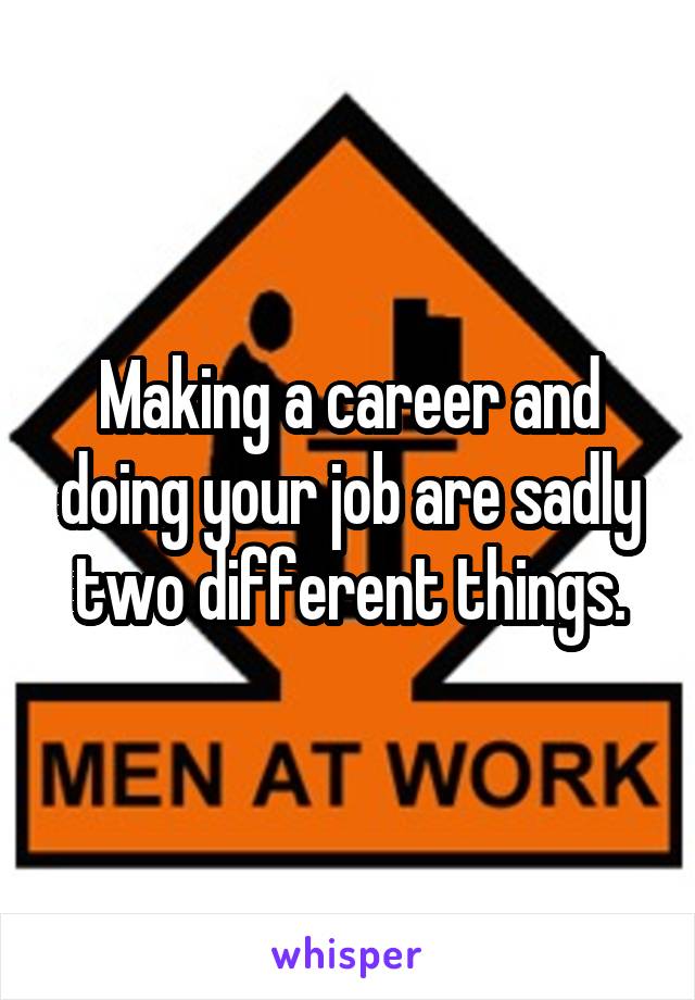 Making a career and doing your job are sadly two different things.