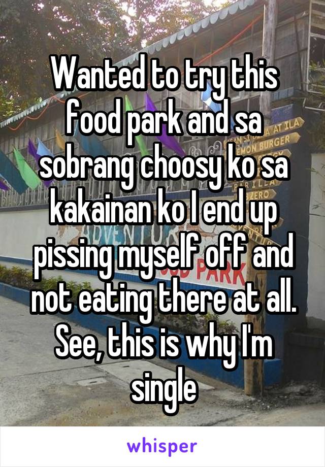 Wanted to try this food park and sa sobrang choosy ko sa kakainan ko I end up pissing myself off and not eating there at all. See, this is why I'm single