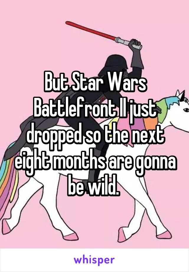 But Star Wars Battlefront II just dropped so the next eight months are gonna be wild. 