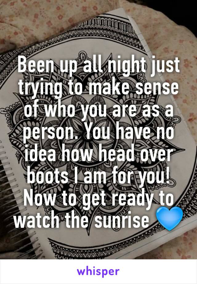 Been up all night just trying to make sense of who you are as a person. You have no idea how head over boots I am for you!
Now to get ready to watch the sunrise 💙