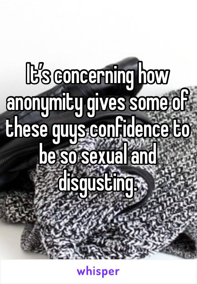 It’s concerning how anonymity gives some of these guys confidence to be so sexual and disgusting. 