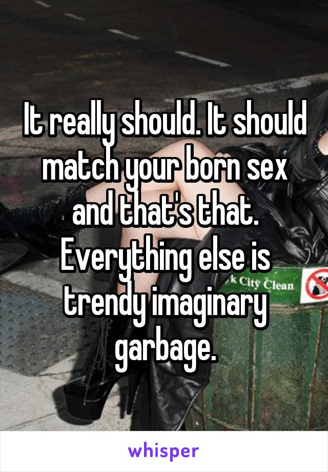 It really should. It should match your born sex and that's that. Everything else is trendy imaginary garbage.
