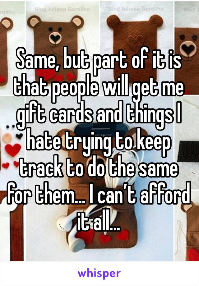 Same, but part of it is that people will get me gift cards and things I hate trying to keep track to do the same for them... I can’t afford it all...
