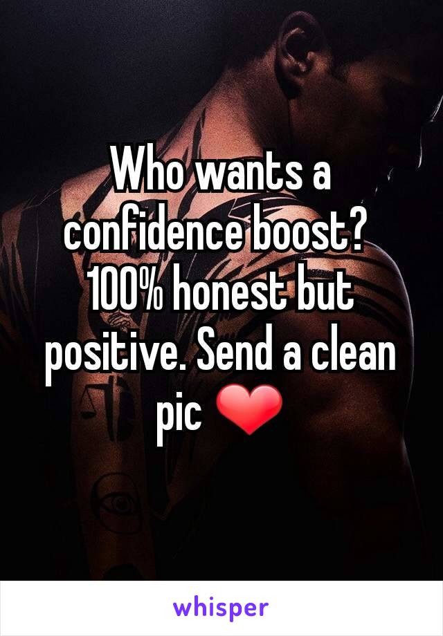 Who wants a confidence boost? 
100% honest but positive. Send a clean pic ❤️

