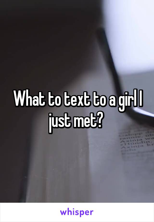 What to text to a girl I just met? 