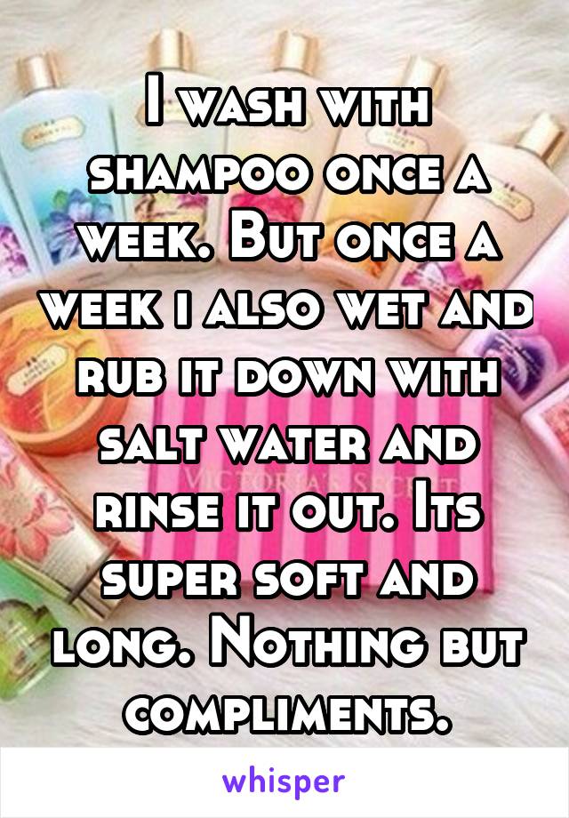 I wash with shampoo once a week. But once a week i also wet and rub it down with salt water and rinse it out. Its super soft and long. Nothing but compliments.