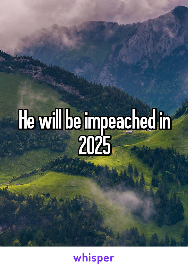 He will be impeached in 2025
