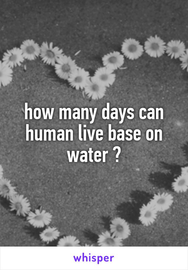 how many days can human live base on water ?