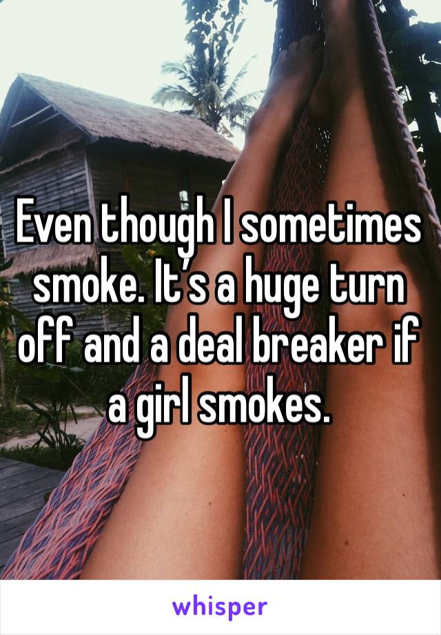 Even though I sometimes smoke. It’s a huge turn off and a deal breaker if a girl smokes. 