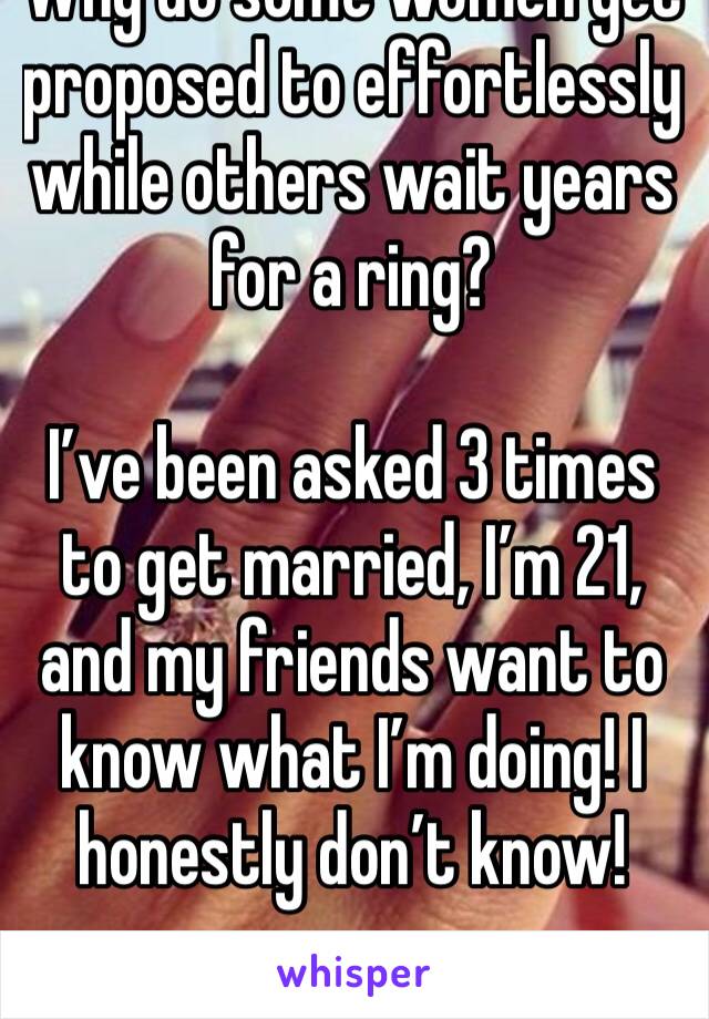 Why do some women get proposed to effortlessly while others wait years for a ring?

I’ve been asked 3 times to get married, I’m 21, and my friends want to know what I’m doing! I honestly don’t know!