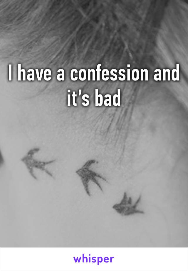 I have a confession and it’s bad 