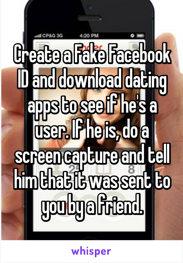 Create a Fake Facebook ID and download dating apps to see if he's a user. If he is, do a screen capture and tell him that it was sent to you by a friend.