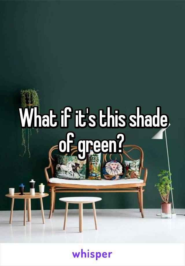 What if it's this shade of green? 