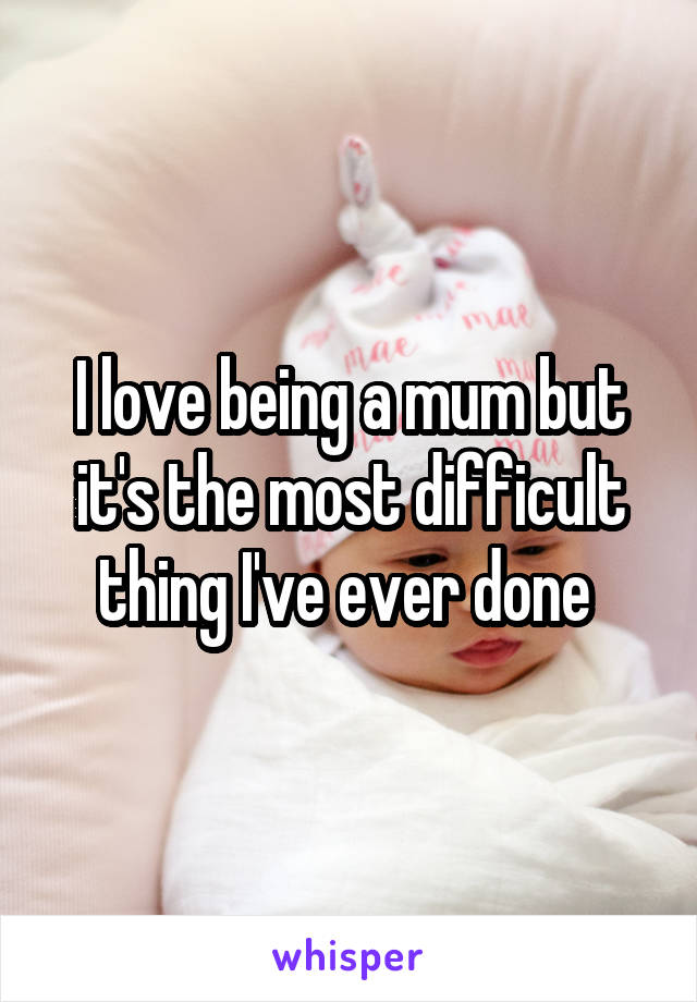 I love being a mum but it's the most difficult thing I've ever done 