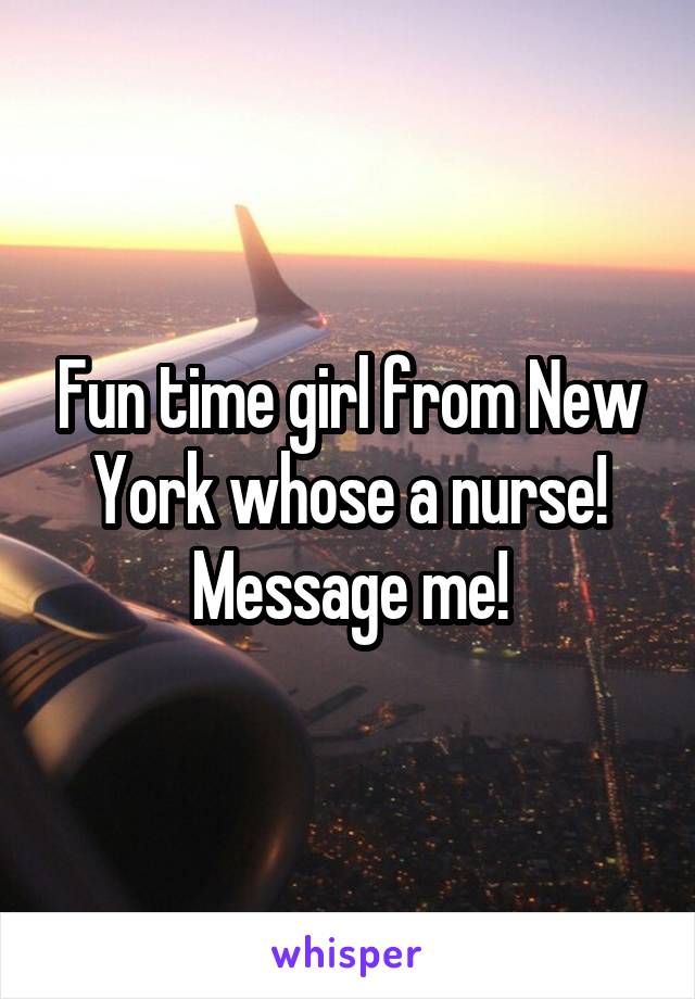 Fun time girl from New York whose a nurse!
Message me!