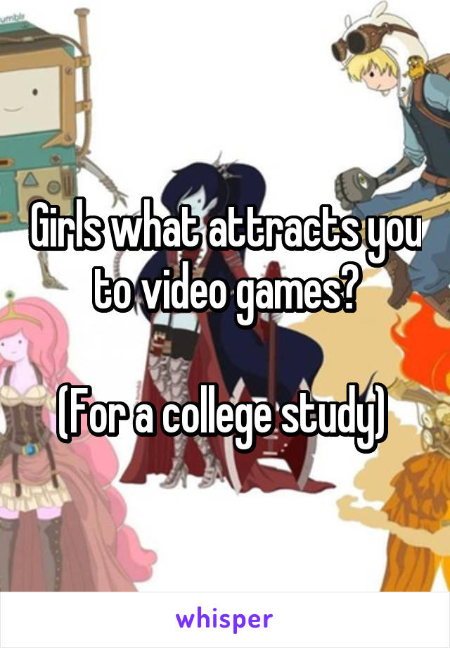 Girls what attracts you to video games?

(For a college study) 