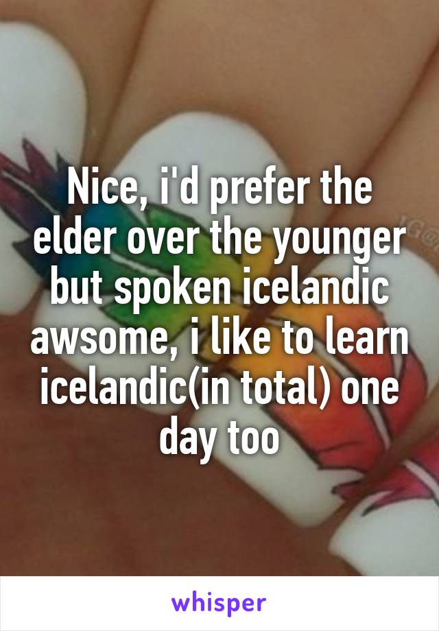 Nice, i'd prefer the elder over the younger but spoken icelandic awsome, i like to learn icelandic(in total) one day too