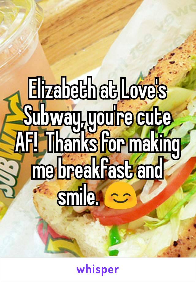 Elizabeth at Love's Subway, you're cute AF!  Thanks for making me breakfast and smile. 😊