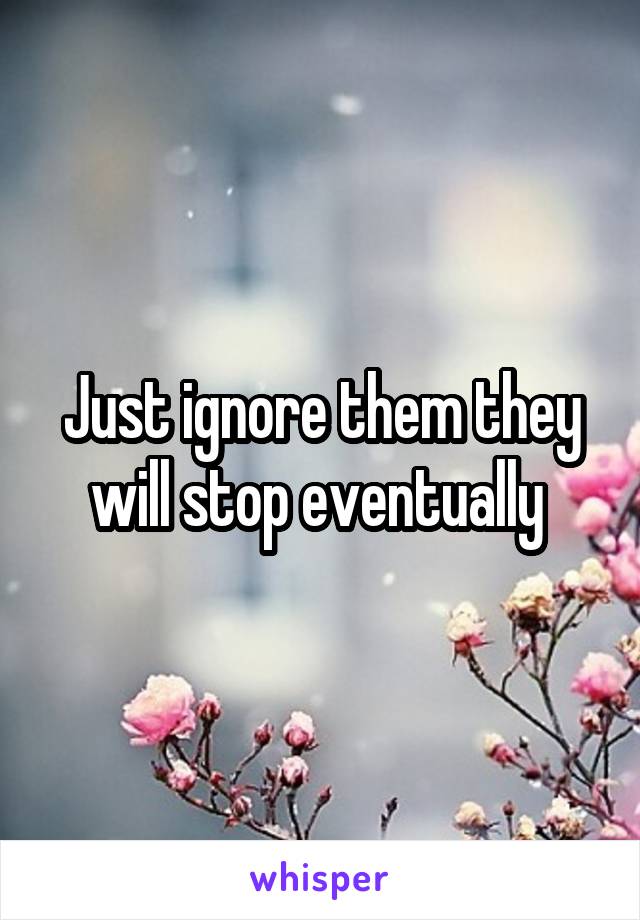 Just ignore them they will stop eventually 