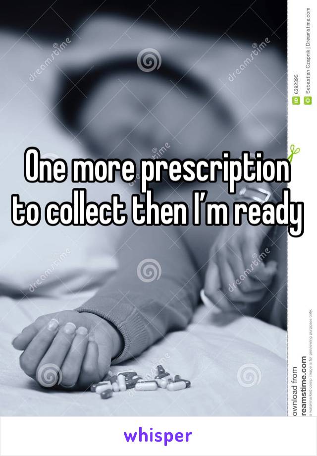 One more prescription to collect then I’m ready