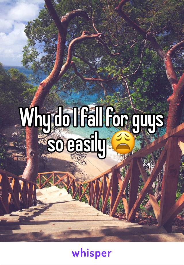 Why do I fall for guys so easily 😩
