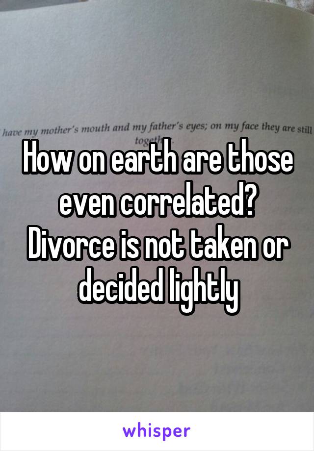 How on earth are those even correlated? Divorce is not taken or decided lightly